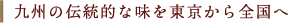 九州の伝統的な味を東京から全国へ