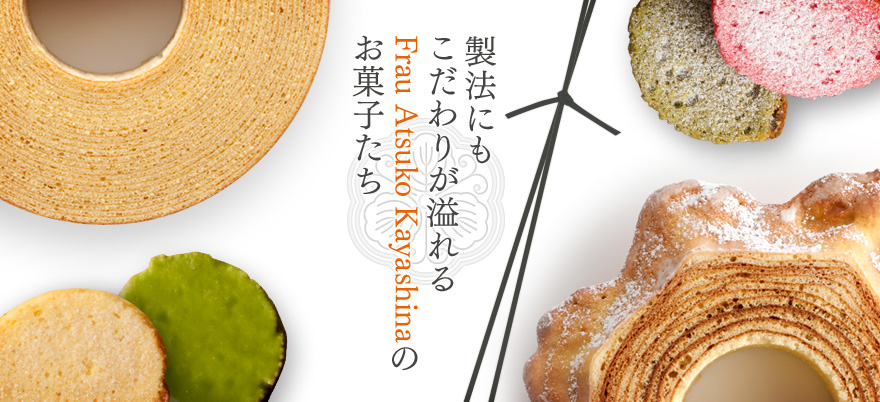 製法にもこだわりが溢れるFrau Atsuko Kayashinaのお菓子たち